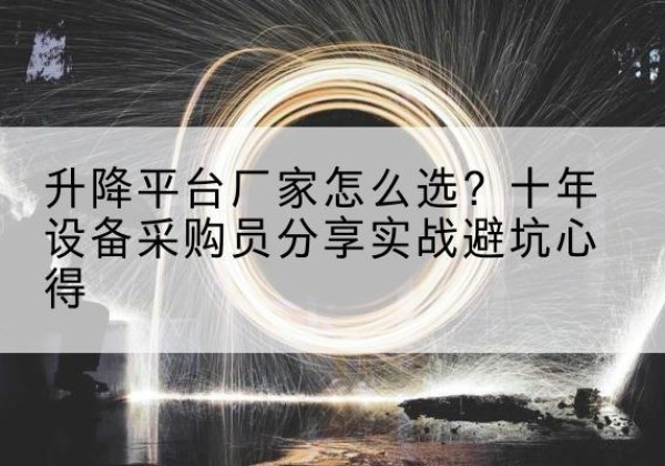 滴道升降平台厂家-怎么选？十年设备采购员分享实战避坑心得