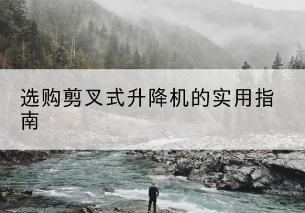 滴道剪叉式升降机怎么选-选购剪叉式升降机的实用指南