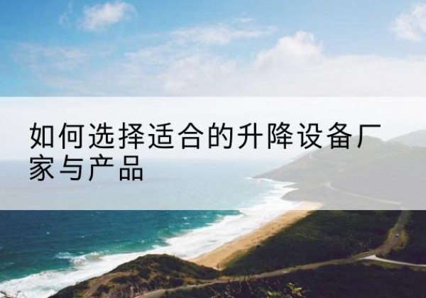 滴道电动升降平台厂家-如何选择适合的升降设备厂家与产品