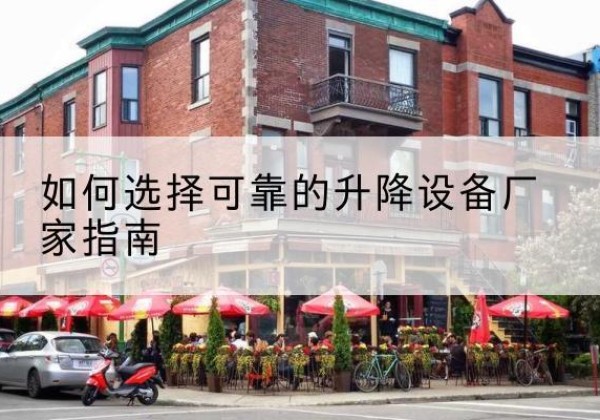 滴道电动升降机厂家-如何选择可靠的升降设备厂家指南