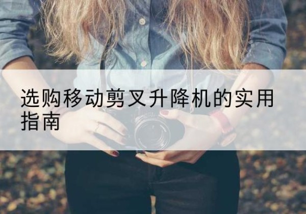滴道移动剪叉升降机怎么选-选购移动剪叉升降机的实用指南