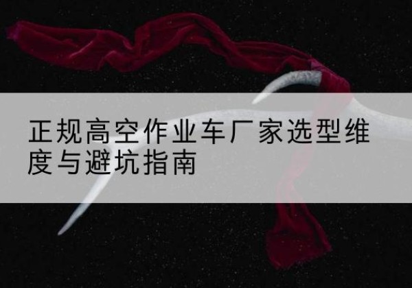 滴道高空作业车厂家-正规选型维度与避坑指南